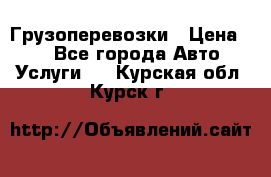 Грузоперевозки › Цена ­ 1 - Все города Авто » Услуги   . Курская обл.,Курск г.